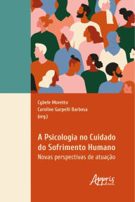 Title: A psicologia no cuidado do sofrimento humano: novas perspectivas de atuação, Author: Cybele Moretto