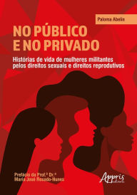 Title: No Público e no Privado: Histórias de Vida de Mulheres Militantes pelos Direitos Sexuais e Direitos Reprodutivos, Author: Paloma Abelin