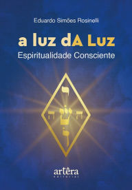Title: A luz dA Luz: espiritualidade consciente, Author: Eduardo Simões Rosinelli