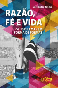 Title: Razão, Fé e Vida: Seus Dilemas em Forma de Poemas, Author: José Carlos da Silva