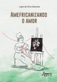 Title: Amefricanizando o Amor, Author: Laysi da Silva Zacarias