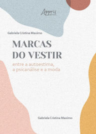 Title: As Marcas do Vestir: Entre a Autoestima, a Psicanálise e a Moda, Author: Gabriela Cristina Maximo