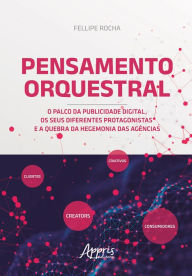 Title: Pensamento Orquestral: O Palco da Publicidade Digital, os Seus Diferentes Protagonistas e a Quebra da Hegemonia das Agências, Author: Fellipe Rocha