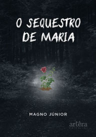 Title: O Sequestro de Maria, Author: Carlos Magno da Cruz Júnior