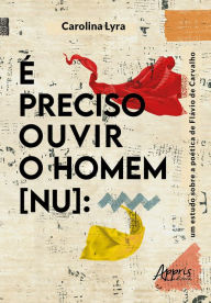 Title: É Preciso Ouvir o Homem [Nu]: Um Estudo sobre a Poética de Flávio de Carvalho, Author: Carolina Lyra