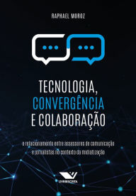 Title: Tecnologia, Convergência e Colaboração: O Relacionamento Entre Assessores de Comunicação e Jornalistas no Contexto da Midiatização, Author: Raphael Moroz