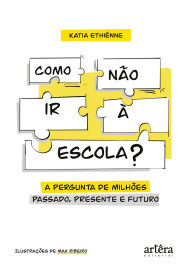 Title: Como não ir à Escola? As Melhores Respostas para a Pergunta de Milhões! Passado, Presente e Futuro!, Author: Katia Ethiénne