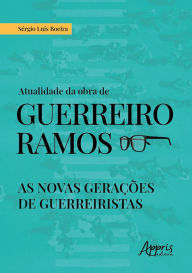 Title: Atualidade da Obra de Guerreiro Ramos: As Novas Gerações de Guerreiristas, Author: Sérgio Luís Boeira
