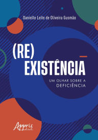 Title: (Re)Existência: Um Olhar sobre a Deficiência, Author: Danielle Leite de Oliveira Gusmão