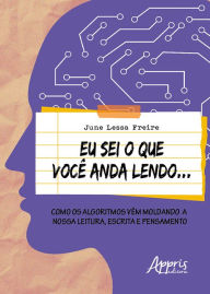 Title: Eu Sei o que Você Anda Lendo...: Como os Algoritmos Vêm Moldando a Nossa Leitura, Escrita e Pensamento, Author: June Lessa Freire