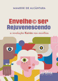 Title: Envelhe© Ser Rejuvenescendo: A Revolução Kairós Nas Escolhas, Author: Mamede de Alcântara