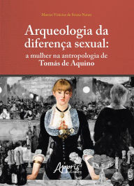 Title: Arqueologia da Diferença Sexual: Mulher na Antropologia de Tomás de Aquino, Author: Marcus Vinicius de Souza Nunes