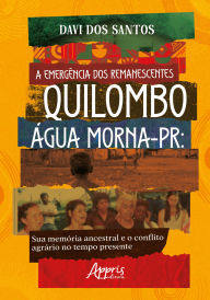 Title: A Emergência dos Remanescentes: Quilombo Água Morna-PR: Sua Memória Ancestral e o Conflito Agrário no Tempo Presente, Author: Davi dos Santos