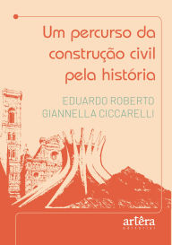 Title: Um Percurso da Construção Civil Pela História, Author: EDUARDO ROBERTO GIANNELLA CICCARELLI