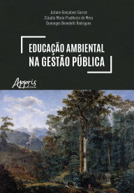 Title: Educação Ambiental na Gestão Pública: Um Caminho Para a Efetivação do Estado de Direito do Ambiente, Author: Juliano Gonçalves Garcez