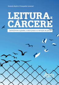Title: Leitura e Cárcere: (Entre) Linhas e Grades, o Leitor Preso e a Remição de Pena, Author: Rossaly Beatriz Chioquetta Lorenset