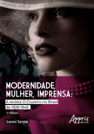 Title: Modernidade, Mulher e Imprensa: A Revista O Cruzeiro no Brasil de 1928-1945, Author: Leoní Serpa