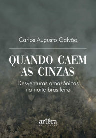 Title: Quando Caem as Cinzas: Desventuras Amazônicas, Author: Carlos Augusto Galvão