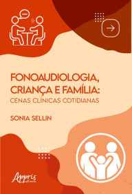 Title: Fonaudiologia, Criança e Família: Cenas Clínicas Cotidianas, Author: Sonia Sellin