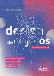 Title: Design de Objetos e Realidade Virtual: Explorando Ferramentas de Modelagem 3D e Ambientes Virtuais Colaborativos, Author: Camila de Oliveira Ghendov