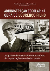 Title: Administração Escolar na Obra de Lourenço Filho: Programa de Ensino Como Fundamento da Organização do Trabalho Escolar, Author: Natalina Francisca Mezzari Lopes