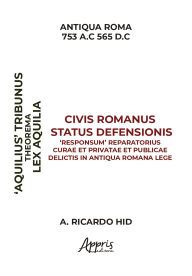 Title: 'Aquiliae' Theorema Civis Romanus Status Defensionis 'Responsum' Reparatorius Curae et Privatae et Publicae Delictis in Antiqua Romana Lege, Author: Alfredo Ricardo Hid