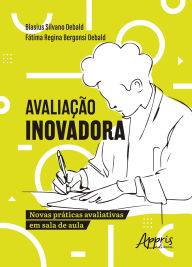 Title: Avaliação Inovadora: Novas Práticas Avaliativas em Sala de Aula, Author: Blasius Silvano Debald