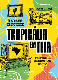 Title: Tropicália em Tela: Política e Desbunde na TV, Author: Rafael Zincone