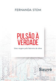 Title: Pulsão a Verdade: Uma Viagem pelo Labirinto da Alma, Author: Fernanda Stom