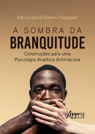 Title: A Sombra da Branquitude: Construções para uma Psicologia Analítica Antirracista, Author: Márcia David Ribeiro Fregapani