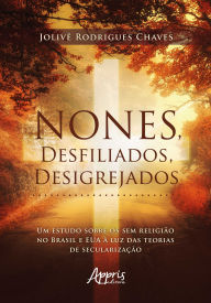 Title: Nones, Desfiliados, Desigrejados: Um Estudo Sobre os Sem Religião no Brasil e EUA à Luz das Teorias de Secularização, Author: Jolivê Rodrigues Chaves