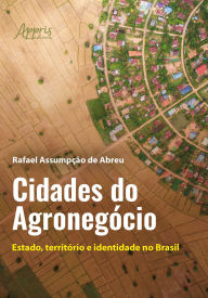 Title: Cidades do Agronegócio: Estado, Território e Identidade no Brasil, Author: Rafael Assumpção de Abreu