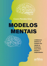 Title: Modelos Mentais: A Influência do Ambiente, do Conteúdo e das Relações na Formação de Nossas Ideias, Emoções e Comportamentos, Author: Cicero Mendes Silva