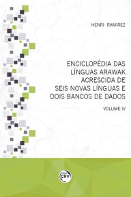 Title: Enciclopédia das línguas Arawak acrescida de seis novas línguas e dois bancos de dados: volume IV, Author: Henri Ramirez