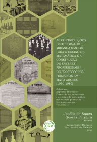 Title: As contribuições de Theobaldo Miranda Santos para o ensino de matemática e a construção de saberes profissionais de professores primários em Mato Grosso (1950-1980) - volume 4, Author: Josélia de Souza Soares Ferreira (Aut.)