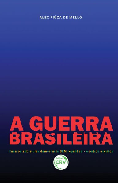 A Guerra Brasileira: Ensaios sobre uma democracia SEM república - e outros escritos