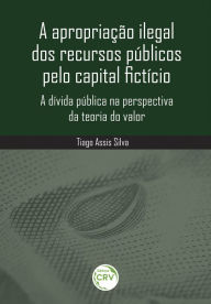 Title: A apropriação ilegal dos recursos públicos pelo capital fictício: a dívida pública na perspectiva da teoria do valor, Author: Tiago Assis Silva