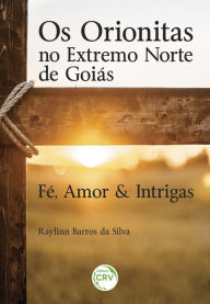 Title: Os orionitas no extremo norte de goiás: fé, amor & intrigas, Author: Raylinn Barros da Silva