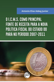 Title: O I.C.M.S. Como principal fonte de receita para a nova política fiscal do estado do Pará no período 2007-2011, Author: Antonio Elias Asbeg Junior