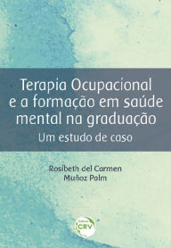 Title: Terapia ocupacional e a formação em saúde mental na graduação: um estudo de caso, Author: Rosibeth del Carmen Muñoz Palm