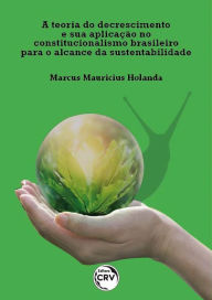 Title: A teoria do decrescimento e sua aplicação no constitucionalismo brasileiro para o alcance da sustentabilidade, Author: Marcus Mauricius Holanda
