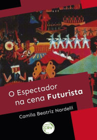 Title: O espectador na cena futurista, Author: Camila Beatriz Nardelli