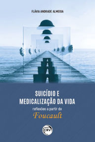 Title: Suicídio e medicalização da vida: Reflexões a partir de Foucault, Author: Flávia Andrade Almeida