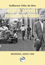 Title: Homens, roupas e elegância na cidade (Maringá, anos 1950), Author: Guilherme Telles da Silva