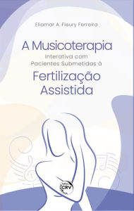 Title: A musicoterapia interativa com pacientes submetidas à fertilização assistida, Author: Eliamar A. Fleury Ferreira