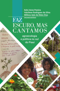 Title: Faz escuro, mas cantamos: agroecologia e política no sul do Piauí, Author: Kelci Anne Pereira