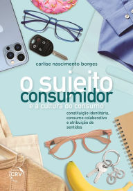 Title: O SUJEITO-CONSUMIDOR E A CULTURA DO CONSUMO: constituição identitária, consumo colaborativo e atribuição de sentidos, Author: Carlise Nascimento Borges