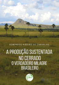 Title: A produção sustentada no Cerrado: o verdadeiro milagre brasileiro, Author: Domingos Ribeiro de Carvalho
