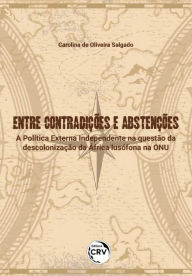 Title: ENTRE CONTRADIÇÕES E ABSTENÇÕES: a Política Externa Independente na questão da descolonização da África lusófona na ONU, Author: Carolina de Oliveira Salgado