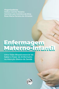 Title: Enfermagem Materno-Infantil: Uma Visão Biopsicossocial do Saber e Fazer do Enfermeiro na Atenção Básica de Saúde, Author: Helton Camilo Teixeira
